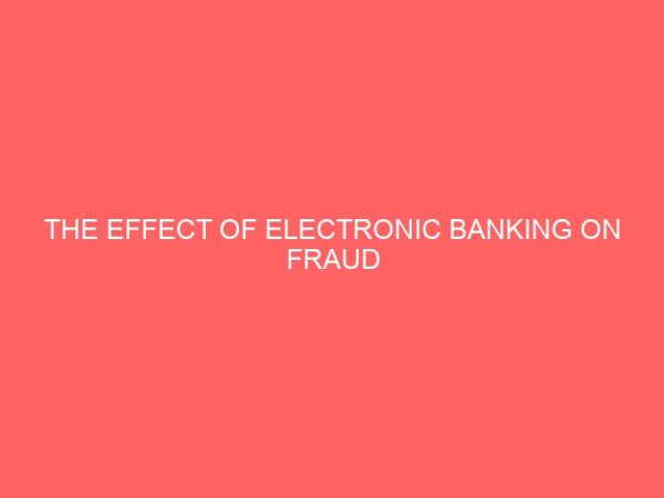 the effect of electronic banking on fraud reduction in bank a case study of access bank plc 18838