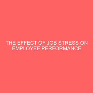 the effect of job stress on employee performance a study of federal inland revenue service utako 39059