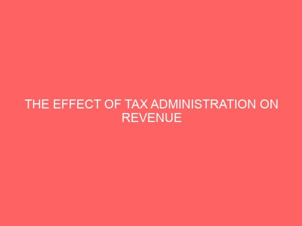 the effect of tax administration on revenue generation in enugu state a case study of the state board of internal revenue enugu state 26702