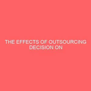 the effects of outsourcing decision on organization performance in the manufacturing industry a case study of cadbury nigeria plc ikeja lagos 2 17589