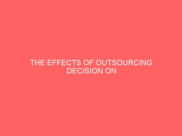the effects of outsourcing decision on organization performance in the manufacturing industry a case study of cadbury nigeria plc ikeja lagos 2 17589