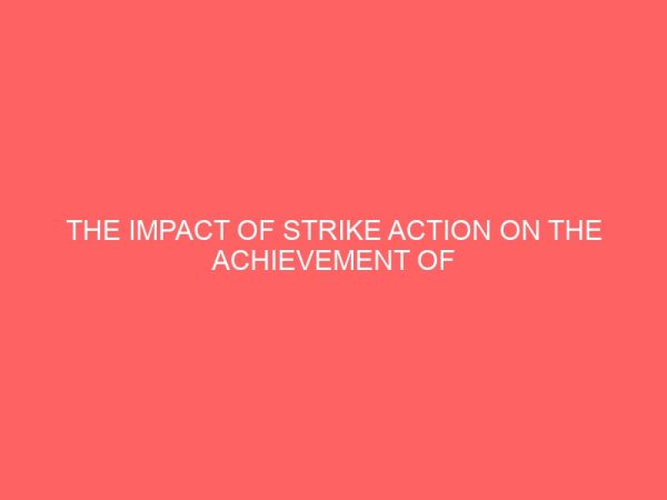 the impact of strike action on the achievement of trade union agitation or demand in the public institutions in nigeria 107040