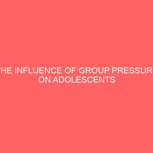 the influence of group pressure on adolescents behavioral problems in nigeria secondary schools 31286