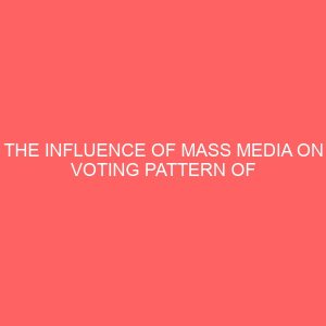 the influence of mass media on voting pattern of nigerian electorate 2 37077