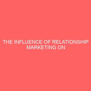 the influence of relationship marketing on customers patronage of union bank plc makurdi 13487