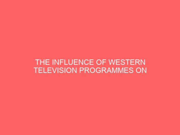 the influence of western television programmes on the cultural values of nigeria youths 33058