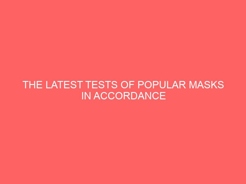 the latest tests of popular masks in accordance with cv2s standards 98381