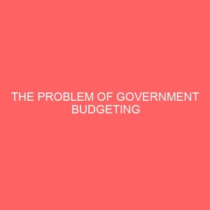 the problem of government budgeting implementation in developing countries a case study of nigeria 1996 2013 32478
