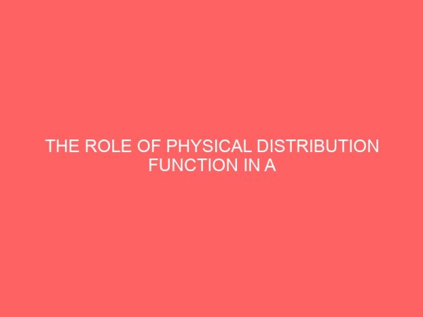 the role of physical distribution function in a manufacturing company a case study of 7up bottling company aba 38215