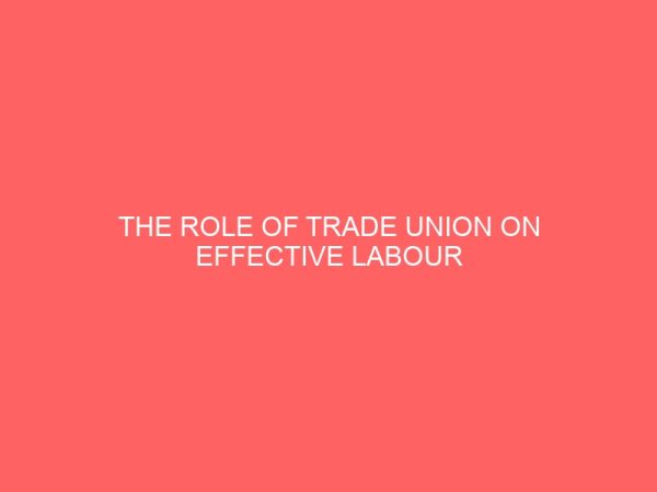 the role of trade union on effective labour management in a government organization 39671