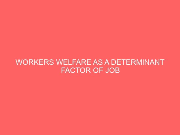 workers welfare as a determinant factor of job satisfaction in organizationa case study of ministry finance secretariat agodi ibadan 2 17293