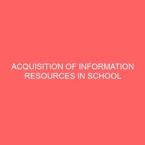 acquisition of information resources in school library case study of government girls secondary school library samaru malumfashi katsina 2 109611