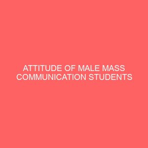 attitude of male mass communication students towards journalism practice a study of mass communication students undergraduate ceapoly 109437