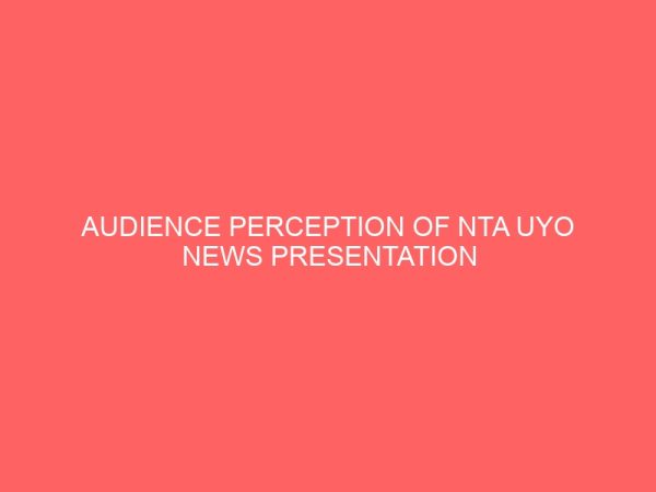 audience perception of nta uyo news presentation a survey of uyo local government area 109065