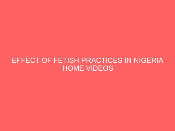 effect of fetish practices in nigeria home videos on the viewing habits of youths in warri 2 109467