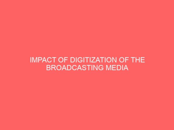 impact of digitization of the broadcasting media in nigeria a study of nigeria television authority nta enugu 109275