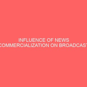 influence of news commercialization on broadcast media a study of nta 12 uyo 109276