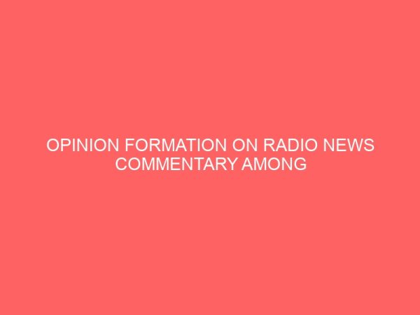 opinion formation on radio news commentary among students of tertiary institutions 109151
