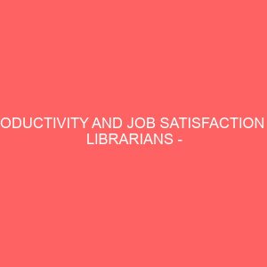 productivity and job satisfaction of librarians case study of alvan ikoku federal college of education 109561