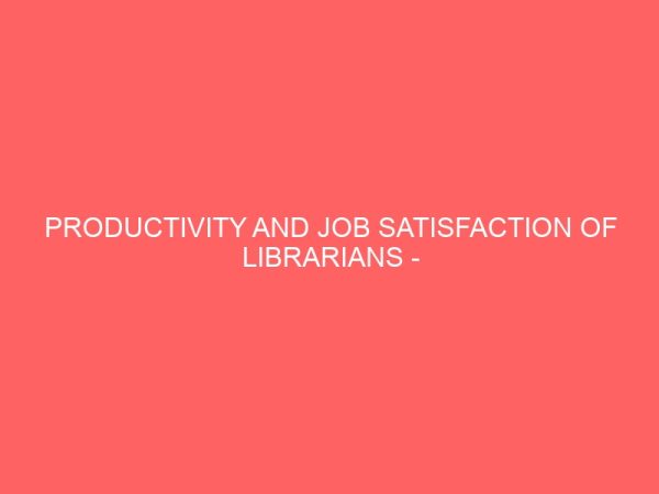 productivity and job satisfaction of librarians case study of alvan ikoku federal college of education 109561
