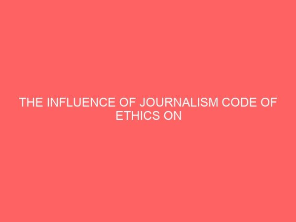 the influence of journalism code of ethics on journalism practice a survey of journalist in uyo 109358