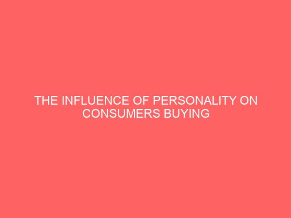 the influence of personality on consumers buying behaviour case study of consumers of goods in mile 12 and 3 market in portharcourt metropolis 109471