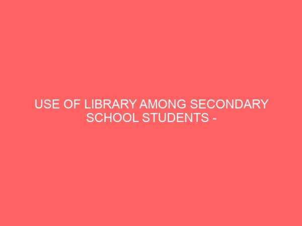 use of library among secondary school students case study of nekede secondary school students owerri 109533
